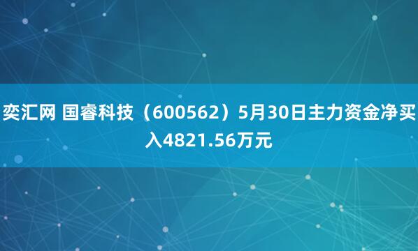 奕汇网 国睿科技（600562）5月30日主力资金净买入4821.56万元