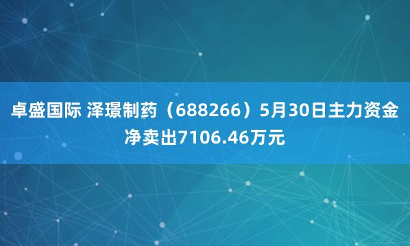 卓盛国际 泽璟制药（688266）5月30日主力资金净卖出7106.46万元