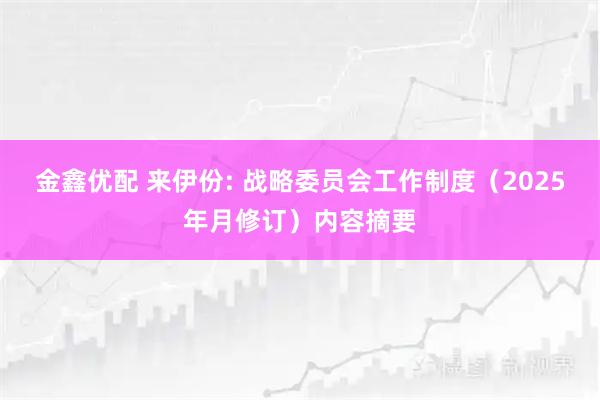 金鑫优配 来伊份: 战略委员会工作制度（2025年月修订）内容摘要