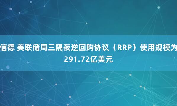 信德 美联储周三隔夜逆回购协议（RRP）使用规模为291.72亿美元