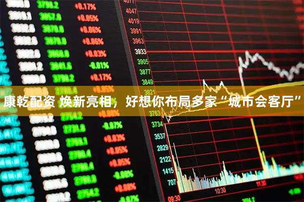 康乾配资 焕新亮相,好想你布局多家“城市会客厅”