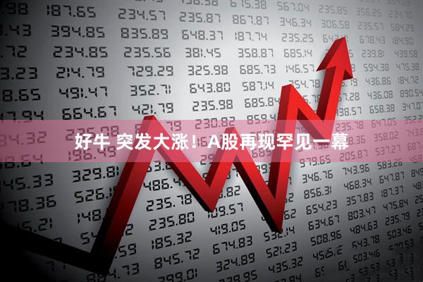 好牛 突发大涨！A股再现罕见一幕